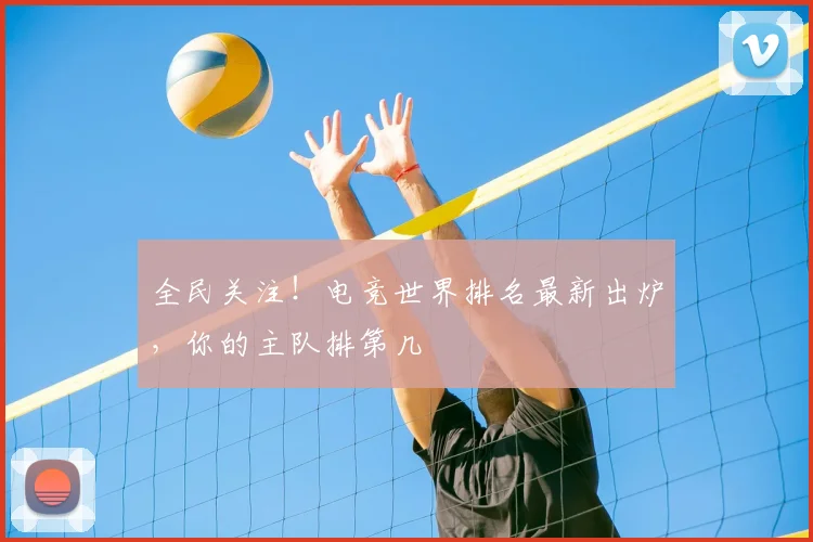 全民关注!电竞世界排名最新出炉,你的主队排第几