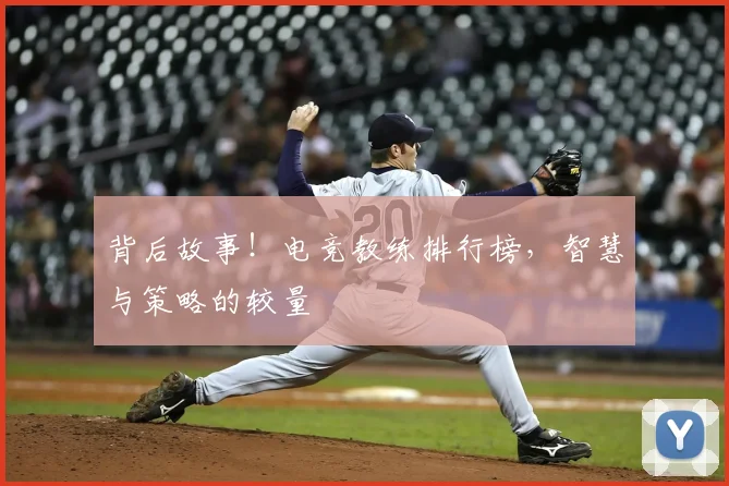 背后故事!电竞教练排行榜,智慧与策略的较量
