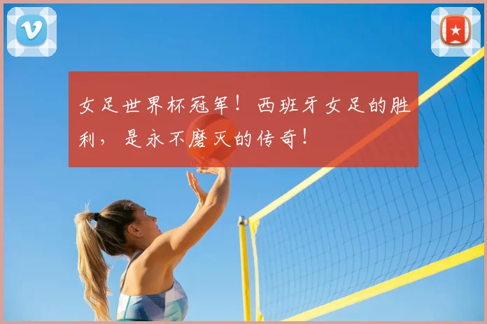 女足世界杯冠军!西班牙女足的胜利,是永不磨灭的传奇!