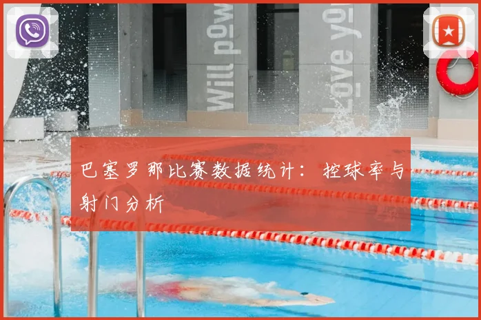 巴塞罗那比赛数据统计：控球率与射门分析