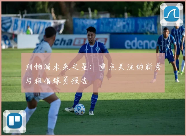 利物浦未来之星:重点关注的新秀与租借球员报告