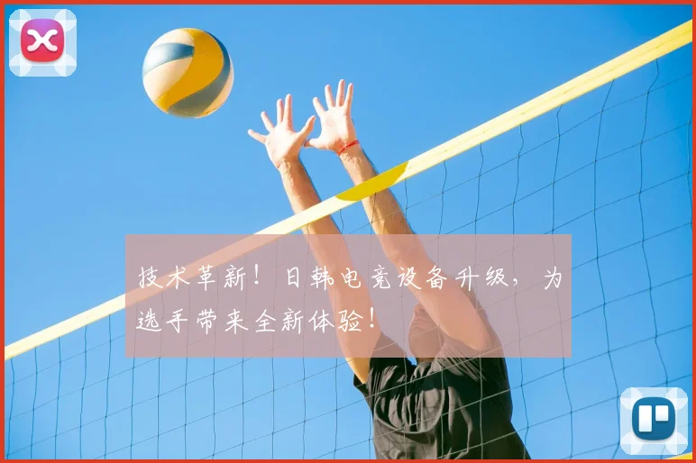 技术革新!日韩电竞设备升级,为选手带来全新体验!