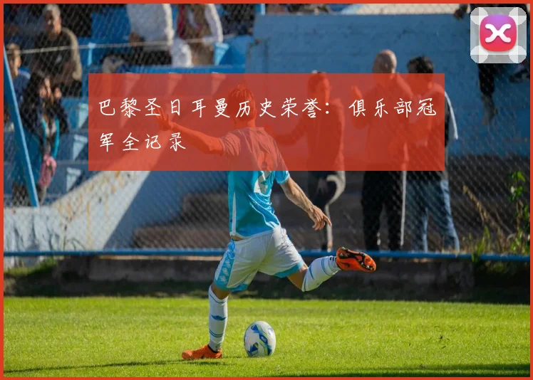 巴黎圣日耳曼历史荣誉:俱乐部冠军全记录