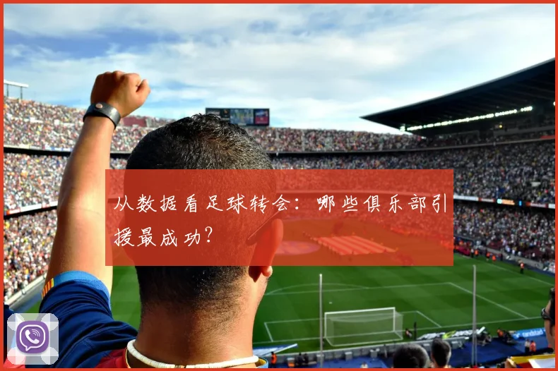 从数据看足球转会:哪些俱乐部引援最成功?