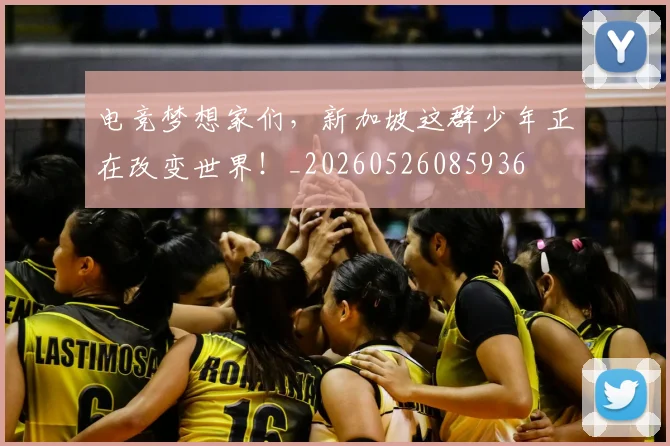 电竞梦想家们,新加坡这群少年正在改变世界!_20260526085936