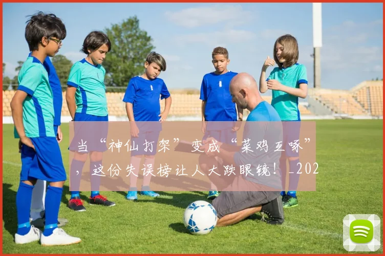 当“神仙打架”变成“菜鸡互啄”，这份失误榜让人大跌眼镜！_20260526074033