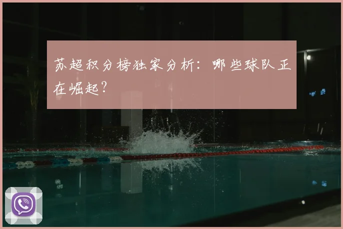 苏超积分榜独家分析：哪些球队正在崛起？