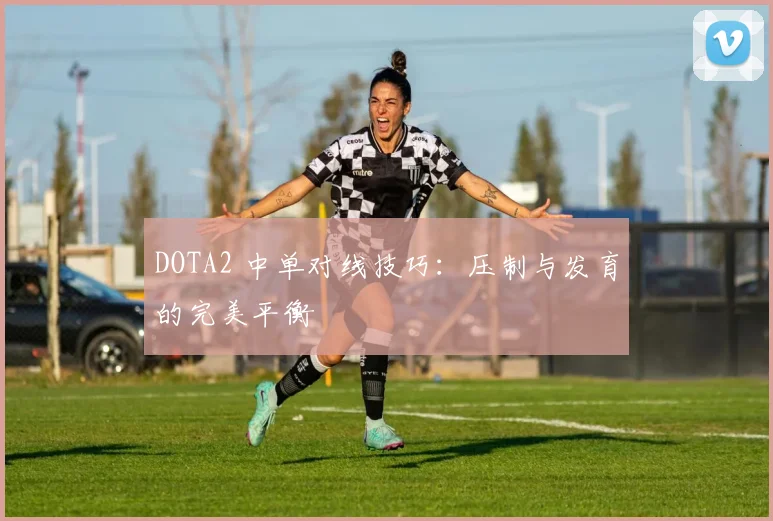 DOTA2 中单对线技巧:压制与发育的完美平衡