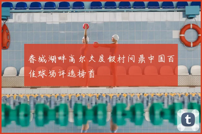 春城湖畔高尔夫度假村问鼎中国百佳球场评选榜首