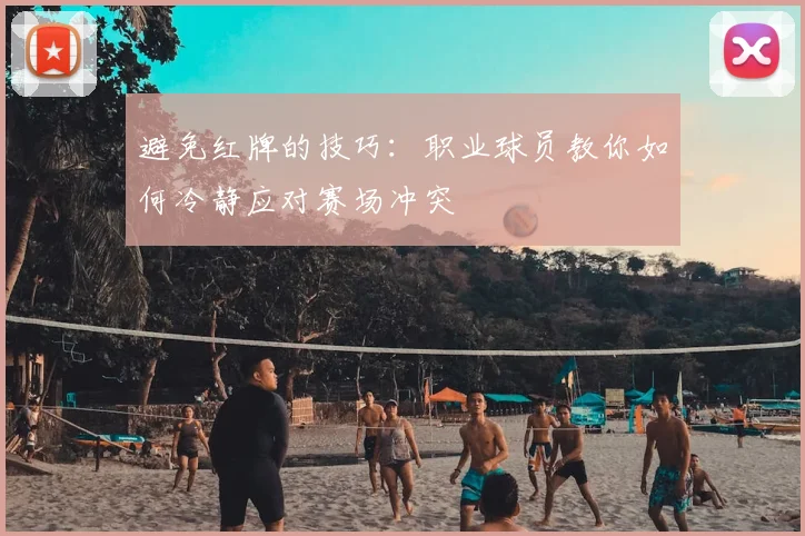 避免红牌的技巧:职业球员教你如何冷静应对赛场冲突