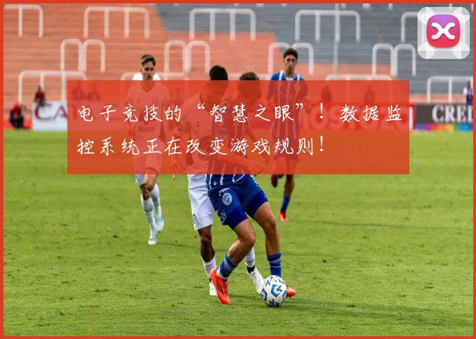 电子竞技的“智慧之眼”!数据监控系统正在改变游戏规则!