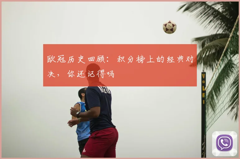 欧冠历史回顾:积分榜上的经典对决,你还记得吗