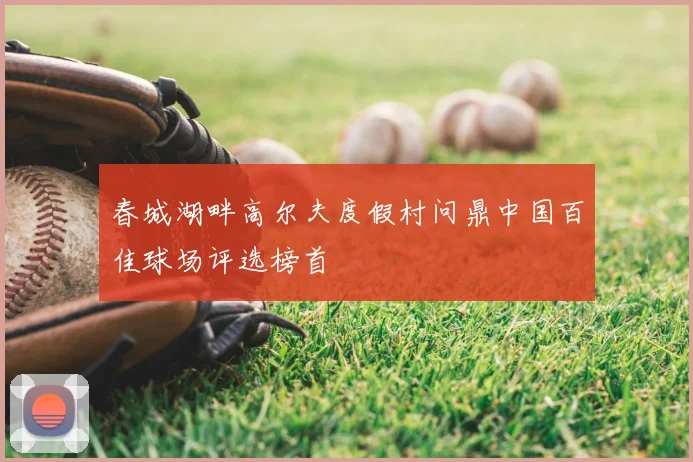 春城湖畔高尔夫度假村问鼎中国百佳球场评选榜首