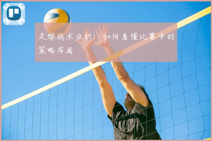 足球战术分析:如何看懂比赛中的策略布局