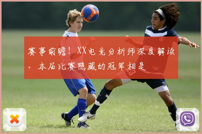 赛事前瞻!XX电竞分析师深度解读,本届比赛隐藏的冠军相是