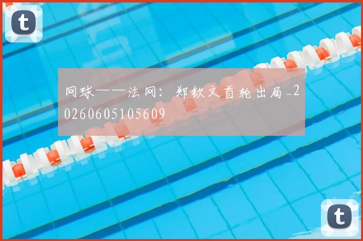 网球——法网:郑钦文首轮出局_20260605105609