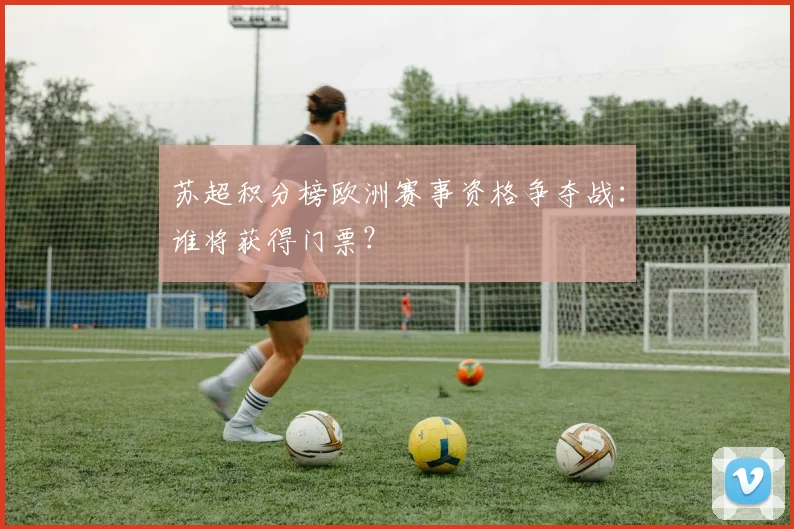 苏超积分榜欧洲赛事资格争夺战:谁将获得门票?