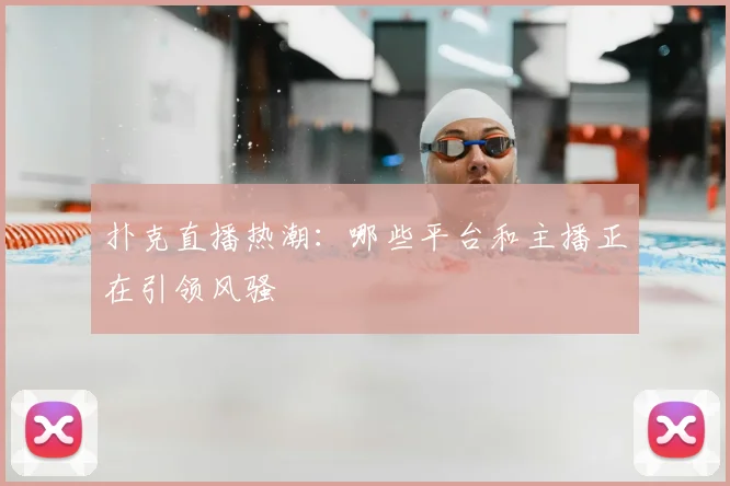 扑克直播热潮：哪些平台和主播正在引领风骚