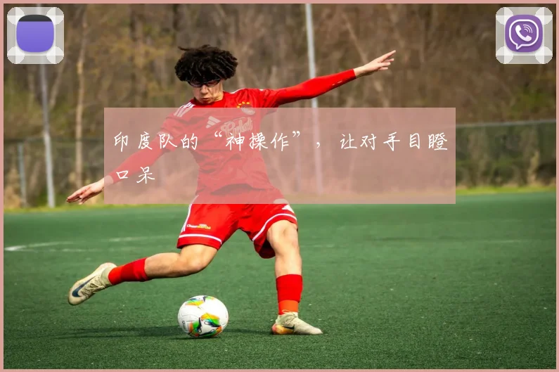 印度队的“神操作”,让对手目瞪口呆