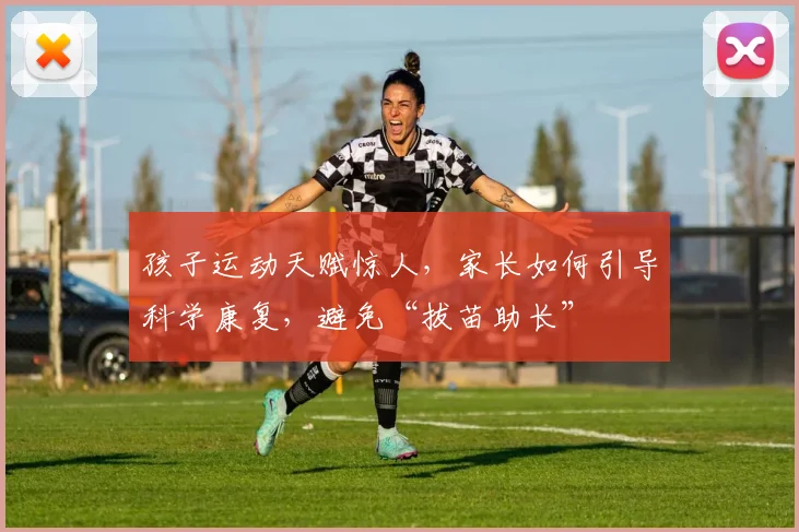 孩子运动天赋惊人,家长如何引导科学康复,避免“拔苗助长”