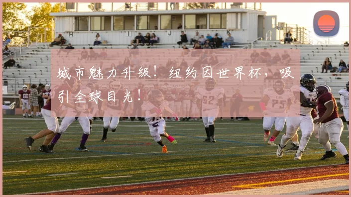 城市魅力升级!纽约因世界杯,吸引全球目光!