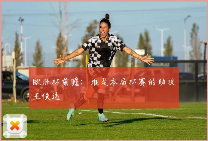欧洲杯前瞻:谁是本届杯赛的助攻王候选