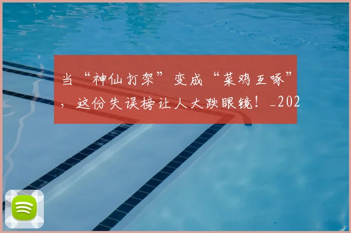 当“神仙打架”变成“菜鸡互啄”,这份失误榜让人大跌眼镜!_20260526074033