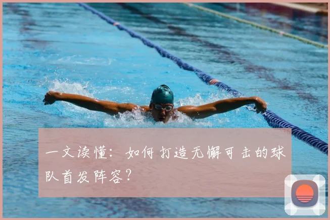 一文读懂:如何打造无懈可击的球队首发阵容?